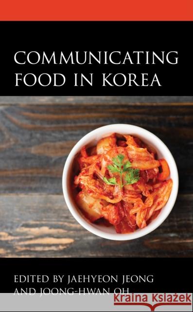 Communicating Food in Korea Jaehyeon Jeong Joong-Hwan Oh Namsoo Chang 9781793642257