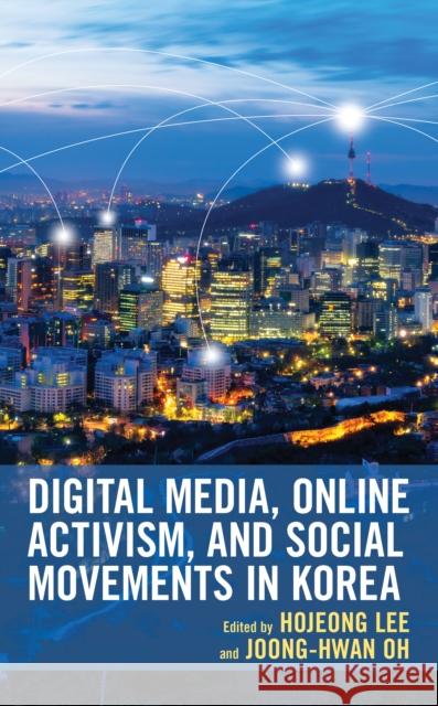 Digital Media, Online Activism, and Social Movements in Korea Hojeong Lee Joong-Hwan Oh Asraful Alam 9781793642288 Lexington Books