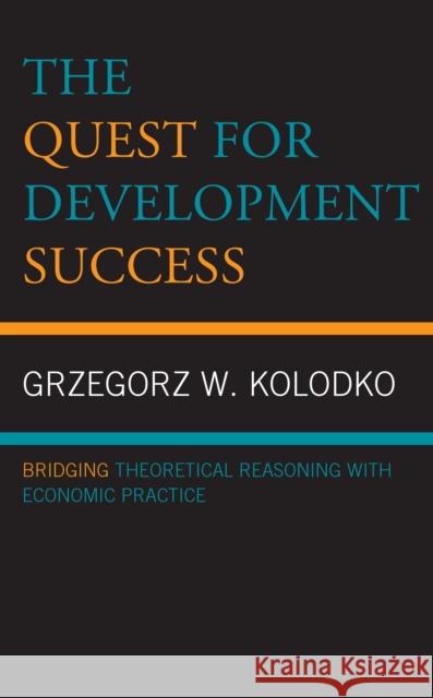 The Quest for Development Success: Bridging Theoretical Reasoning with Economic Practice Grzegorz W. Kolodko 9781793642554