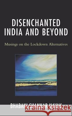 Disenchanted India and Beyond: Musings on the Lockdown Alternatives Bhabani Nayak 9781793642790 Lexington Books
