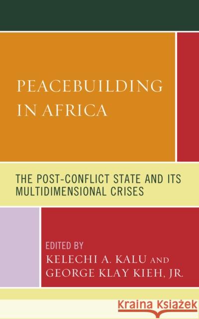 Peacebuilding in Africa: The Post-Conflict State and Its Multidimensional Crises Kelechi A. Kalu George Klay Kie Avitus Agbor Agbor 9781793643124