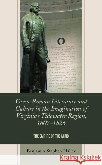 Greco-Roman Literature and Culture in the Imagination of Virginia’s Tidewater Region, 1607–1826: The Empire of the Mind Benjamin Stephen Haller 9781793643278