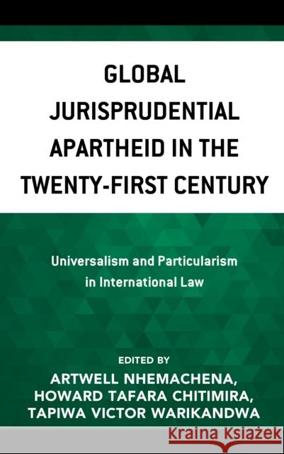 Global Jurisprudential Apartheid in the Twenty-First Century: Universalism and Particularism in International Law Artwell Nhemachena Howard Tafara Chitimira Tapiwa Victor Warikandwa 9781793643360