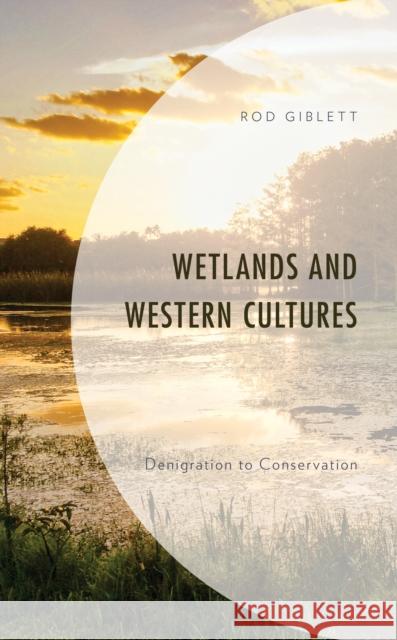 Wetlands and Western Cultures: Denigration to Conservation Rod Giblett 9781793643452