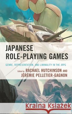 Japanese Role-Playing Games: Genre, Representation, and Liminality in the JRPG Rachael Hutchinson J?r?mie Pelletier-Gagnon Fanny Barnab? 9781793643568 Lexington Books
