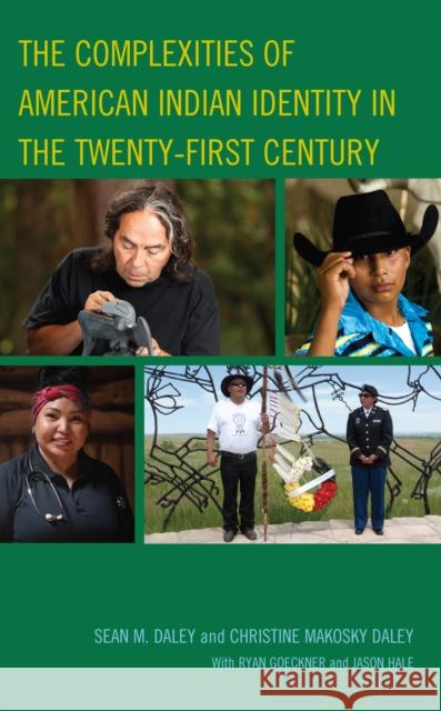 The Complexities of American Indian Identity in the Twenty-First Century Sean M. Daley Christine Makosky Daley Ryan Goeckner 9781793643872 Lexington Books