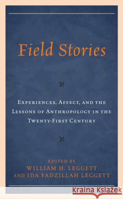 Field Stories: Experiences, Affect, and the Lessons of Anthropology in the Twenty-First Century William H. Leggett Ida Fadzillah Leggett Denielle Elliott 9781793643964 Lexington Books