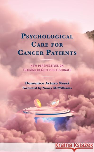 Psychological Care for Cancer Patients: New Perspectives on Training Health Professionals Domenico Arturo Nesci 9781793643995