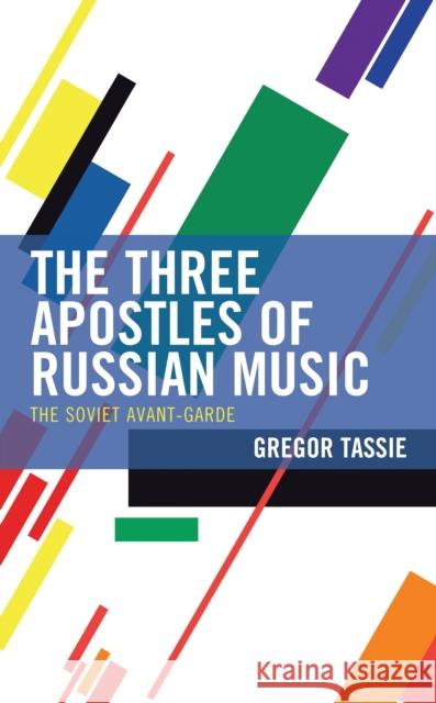 The Three Apostles of Russian Music: The Soviet Avant-Garde Gregor Tassie   9781793644299 Lexington Books