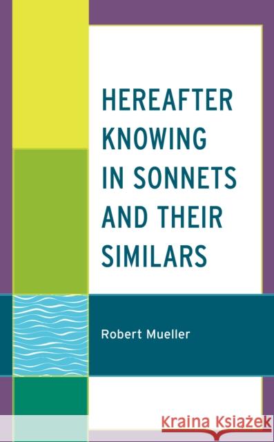 Hereafter Knowing in Sonnets and Their Similars Mueller, Robert 9781793644800