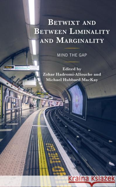 Betwixt and Between Liminality and Marginality: Mind the Gap Zohar Hadromi-Allouche Michael Hubbard MacKay Patrick Brittenden 9781793644893 Lexington Books