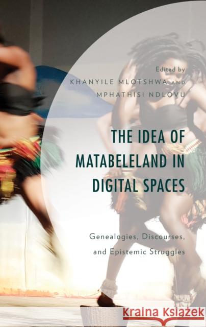 The Idea of Matabeleland in Digital Spaces: Genealogies, Discourses, and Epistemic Struggles Mlotshwa, Khanyile 9781793645258 Lexington Books