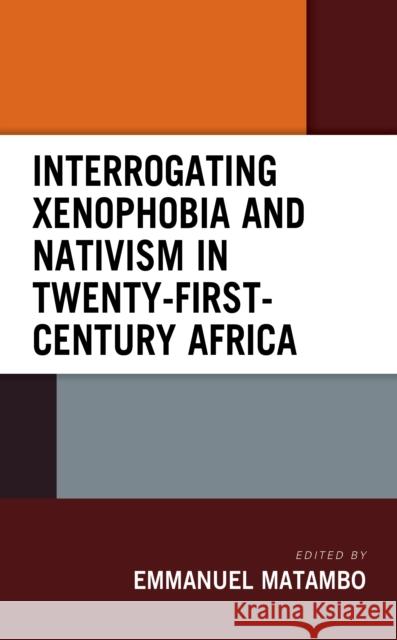 Interrogating Xenophobia and Nativism in Twenty-First-Century Africa Emmanuel Matambo Victor Onyilor Achem Akinkunmi Akinlabi 9781793645319 Lexington Books