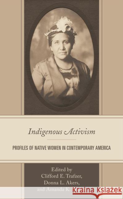 Indigenous Activism: Profiles of Native Women in Contemporary America Cliff Trafzer Donna L. Akers Amanda Wixon 9781793645401