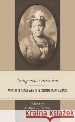 Indigenous Activism: Profiles of Native Women in Contemporary America Cliff Trafzer Donna L. Akers Amanda Wixon 9781793645425 Lexington Books