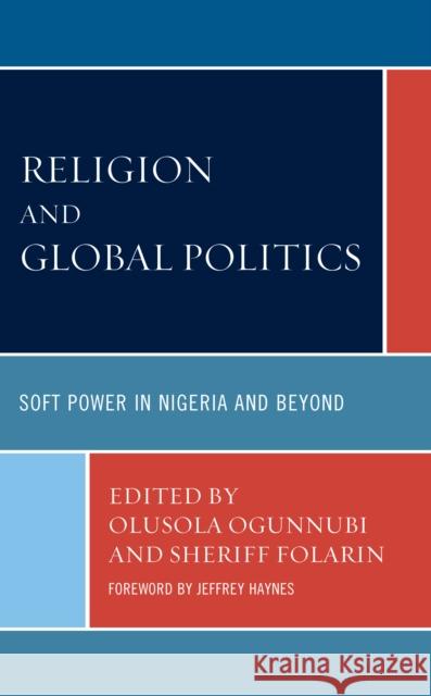 Religion and Global Politics: Soft Power in Nigeria and Beyond Olusola Ogunnubi Sheriff Folarin Jeffrey Haynes 9781793645616 Lexington Books