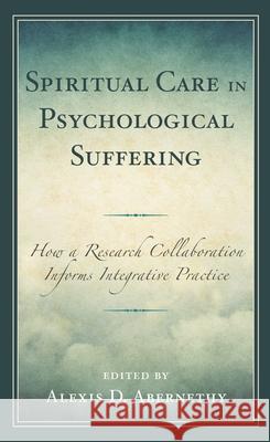 Spiritual Care in Psychological Suffering: How a Research Collaboration Informs Integrative Practice Alexis D. Abernethy Alexis D. Abernethy Mark Eastburg 9781793645678 Lexington Books