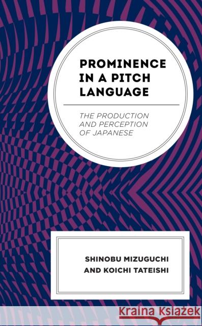 Prominence in a Pitch Language: The Production and Perception of Japanese Shinobu Mizuguchi Koichi Tateishi 9781793645852 Lexington Books