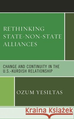 Rethinking State-Non-State Alliances: Change and Continuity in the U.S.-Kurdish Relationship Ozum Yesiltas 9781793645913 Lexington Books