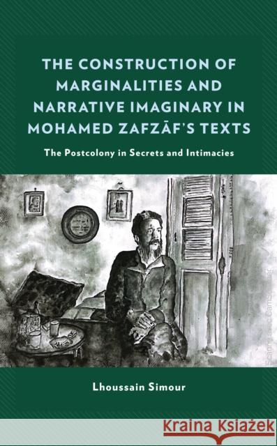 The Construction of Marginalities and Narrative Imaginary in Mohamed Zafzaf's Texts: The Postcolony in Secrets and Intimacies Lhoussain Simour 9781793645975 Lexington Books