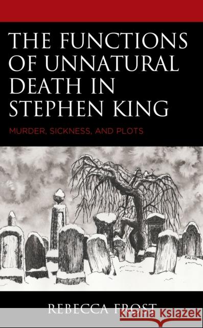 The Functions of Unnatural Death in Stephen King: Murder, Sickness, and Plots Rebecca Frost 9781793646217 Lexington Books