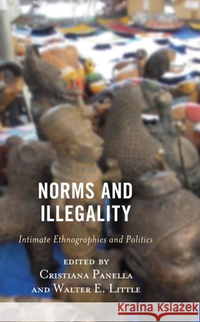 Norms and Illegality: Intimate Ethnographies and Politics Cristiana Panella Walter E. Little Isabella Cloug 9781793646309 Lexington Books