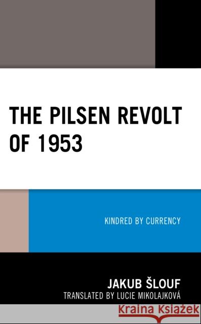 The Pilsen Revolt of 1953: Kindred by Currency Jakub Slouf Lucie Mikolajkov 9781793646453 Lexington Books