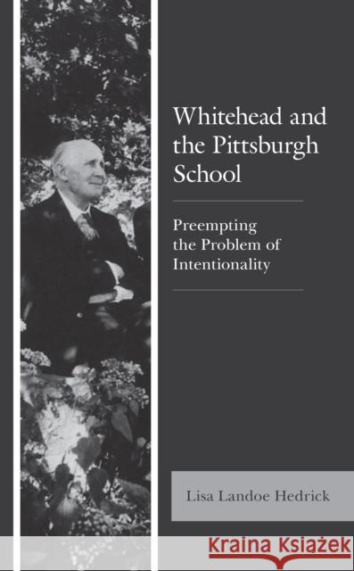 Whitehead and the Pittsburgh School: Preempting the Problem of Intentionality Lisa Landoe Hedrick 9781793646576 Lexington Books