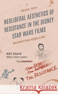 Neoliberal Aesthetics of Resistance in the Disney Star Wars Films Abigail Reed 9781793647382 Lexington Books