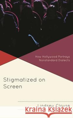 Stigmatized on Screen: How Hollywood Portrays Nonstandard Dialects Clouse, Lindsey 9781793647412 Lexington Books
