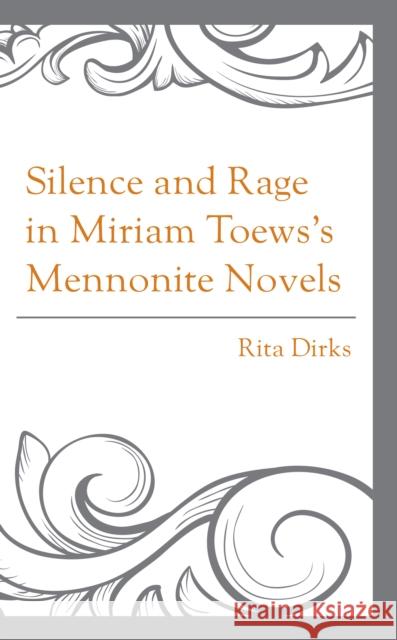 Silence and Rage in Miriam Toews's Mennonite Novels Rita Dirks 9781793647474 Lexington Books