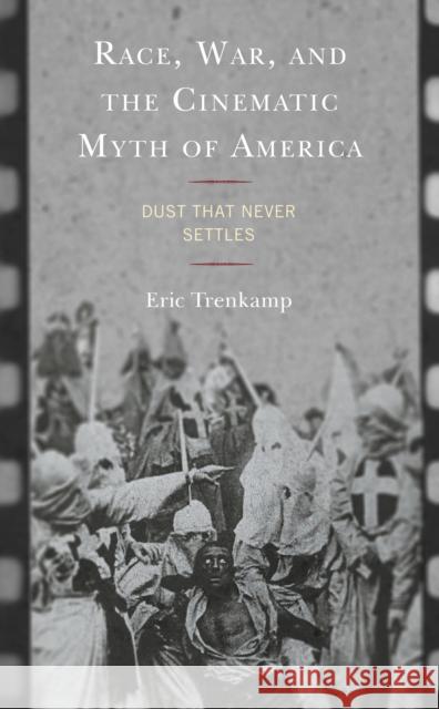 Race, War, and the Cinematic Myth of America: Dust That Never Settles Eric Trenkamp 9781793647504 Lexington Books