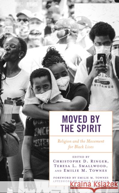 Moved by the Spirit: Religion and the Movement for Black Lives Christophe D. Ringer Teresa L. Smallwood Emilie M. Townes 9781793647771 Lexington Books