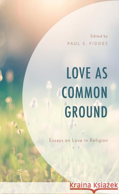 Love as Common Ground: Essays on Love in Religion Paul S. Fiddes Minlib Dallh Oliver Davies 9781793647801 Lexington Books