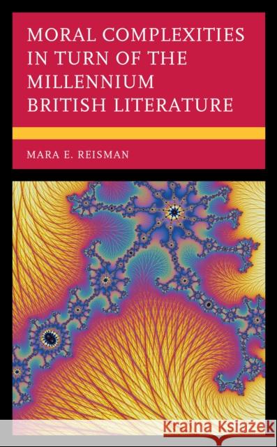 Moral Complexities in Turn of the Millennium British Literature Mara E. Reisman 9781793648464 Lexington Books