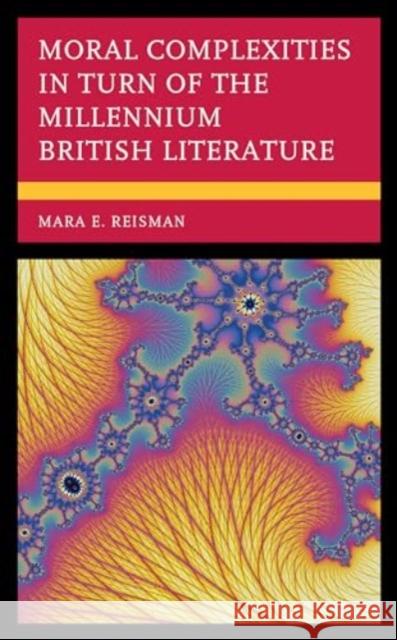 Moral Complexities in Turn of the Millennium British Literature Mara E Reisman 9781793648488 Lexington Books