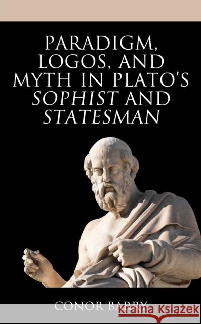 Paradigm, Logos, and Myth in Plato's Sophist and Statesman Conor Barry 9781793649034 Lexington Books