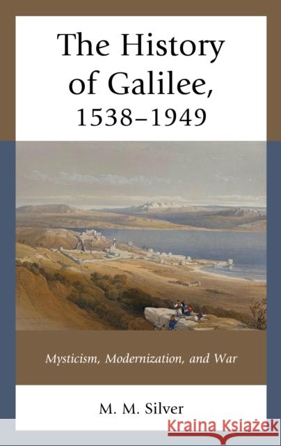 The History of Galilee, 1538-1949 Silver M. M. Silver 9781793649447 Rowman & Littlefield Publishing Group Inc