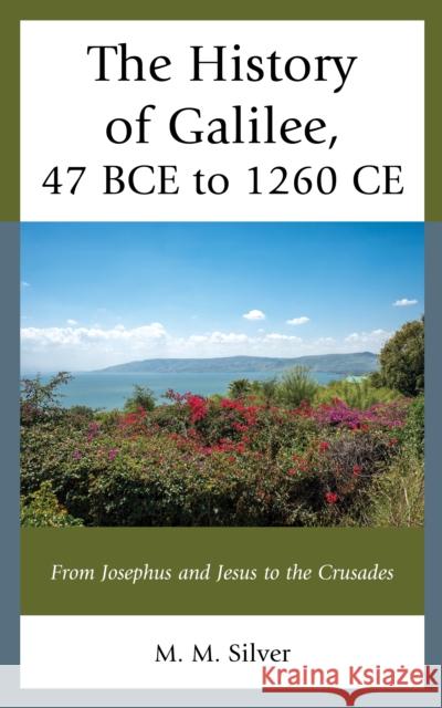 The History of Galilee, 47 BCE to 1260 CE M M Silver 9781793649478 Lexington Books