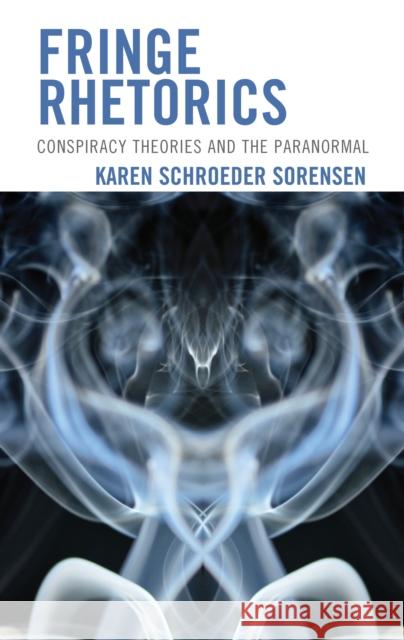 Fringe Rhetorics: Conspiracy Theories and the Paranormal Karen Schroeder Sorensen   9781793649485 Lexington Books