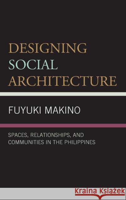 Designing Social Architecture: Spaces, Relationships, and Communities in the Philippines Makino, Fuyuki 9781793649515 Lexington Books
