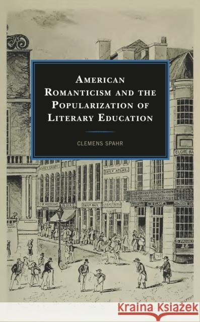 American Romanticism and the Popularization of Literary Education Clemens Spahr 9781793649546