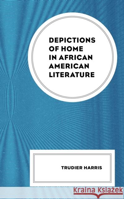 Depictions of Home in African American Literature Trudier Harris 9781793649652 Lexington Books