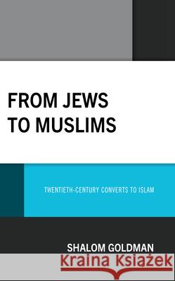 From Jews to Muslims: Twentieth-Century Converts to Islam Shalom Goldman 9781793649690 Lexington Books
