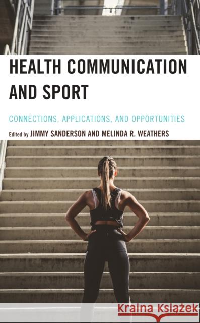 Health Communication and Sport: Connections, Applications, and Opportunities Jimmy Sanderson Melinda R. Weathers Janelle Applequist 9781793649775