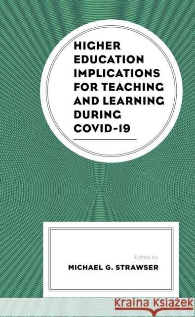 Higher Education Implications for Teaching and Learning During Covid-19 Michael G. Strawser Laura Alberti Ben Alfonsin 9781793649782 Lexington Books