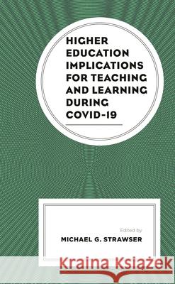Higher Education Implications for Teaching and Learning during COVID-19 Michael G. Strawser Laura Alberti Ben Alfonsin 9781793649805 Lexington Books