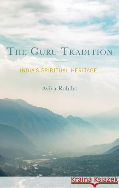 The Guru Tradition: India's Spiritual Heritage Aviva Robibo 9781793649997 Lexington Books