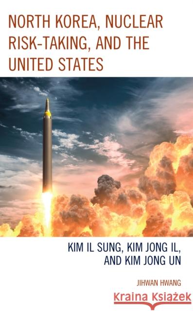 North Korea, Nuclear Risk-Taking, and the United States Jihwan Hwang 9781793650269 Lexington Books