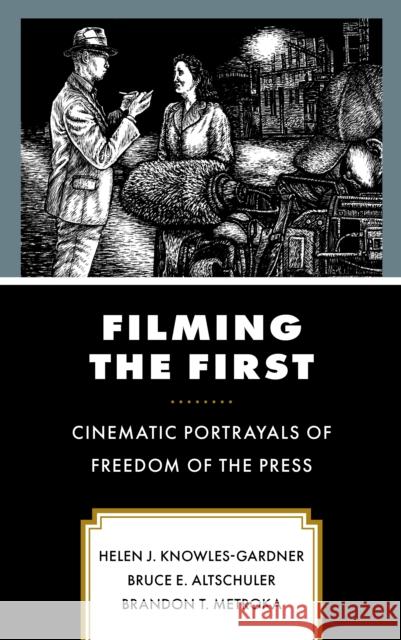 Filming the First: Cinematic Portrayals of Freedom of the Press Helen J. Knowles Bruce E. Altschuler Brandon T. Metroka 9781793650443 Lexington Books